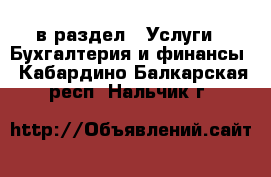  в раздел : Услуги » Бухгалтерия и финансы . Кабардино-Балкарская респ.,Нальчик г.